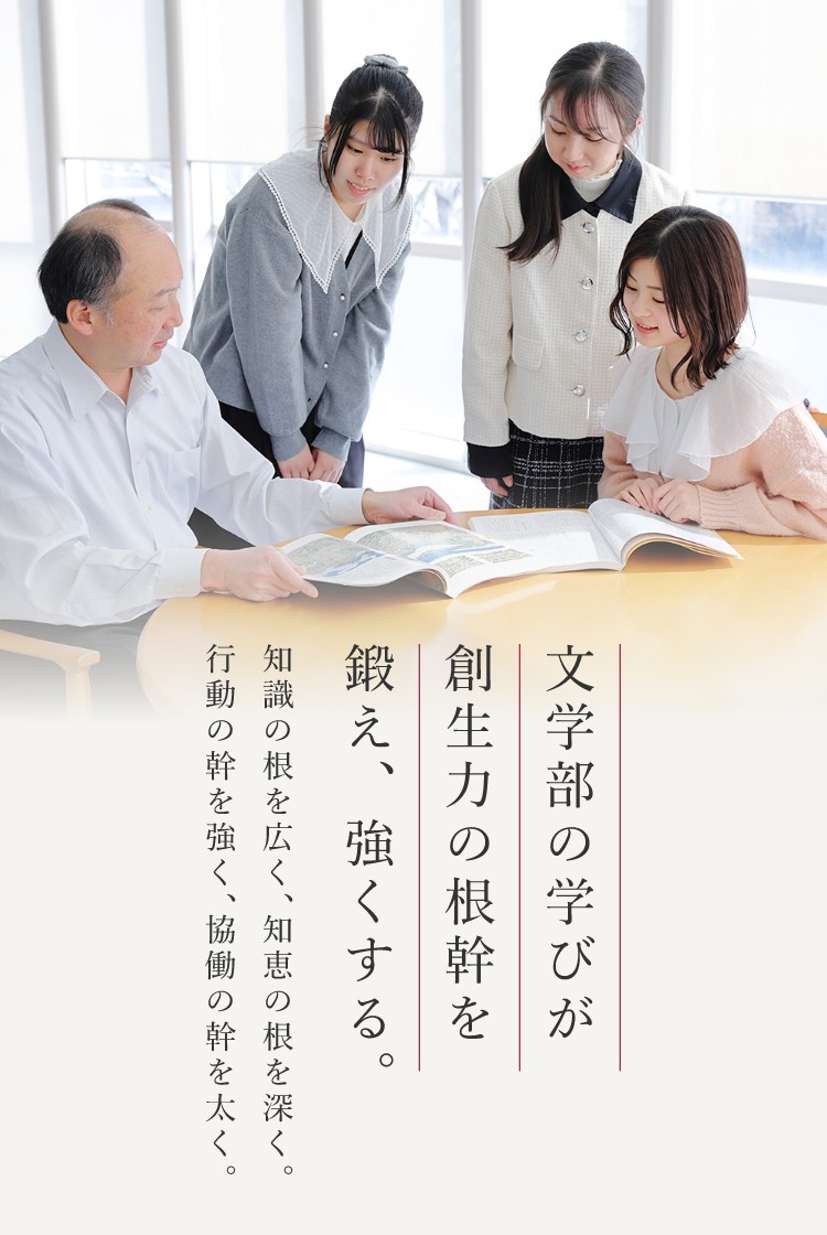 文学部の学びが創生力の根幹を鍛え、強くする。知識の根を広く、知恵の根を深く。行動の幹を強く、協働の幹を太く。
